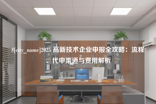 宁德2025 高新技术企业申报全攻略：流程、代申渠道与费用解析