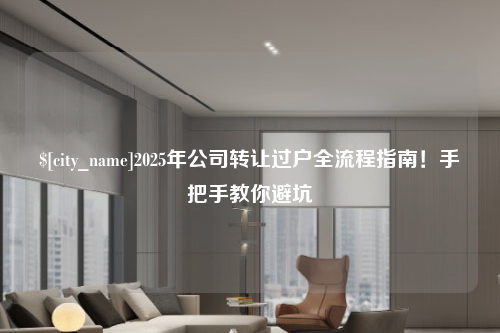 宁德2025年公司转让过户全流程指南！手把手教你避坑